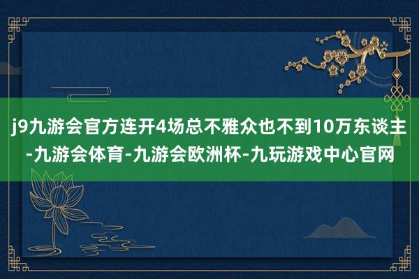 j9九游会官方连开4场总不雅众也不到10万东谈主-九游会体育-九游会欧洲杯-九玩游戏中心官网