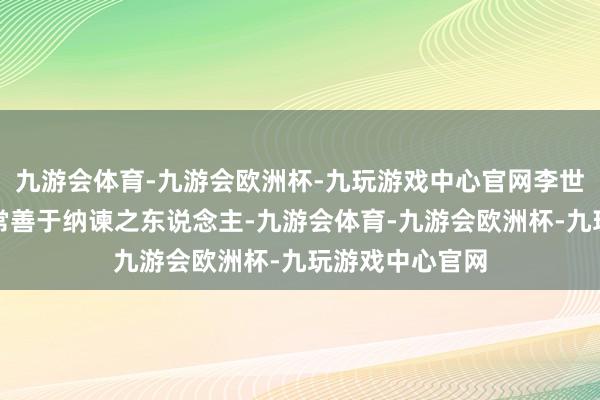 九游会体育-九游会欧洲杯-九玩游戏中心官网李世民自己就吵嘴常善于纳谏之东说念主-九游会体育-九游会欧洲杯-九玩游戏中心官网
