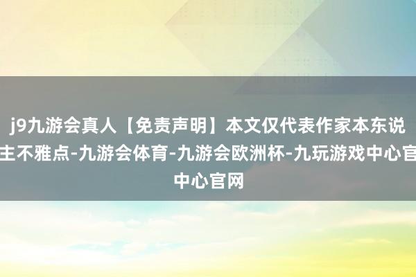 j9九游会真人【免责声明】本文仅代表作家本东说念主不雅点-九游会体育-九游会欧洲杯-九玩游戏中心官网